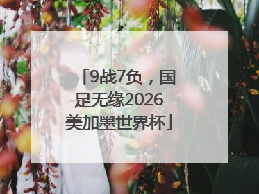 9战7负，国足无缘2026美加墨世界杯
