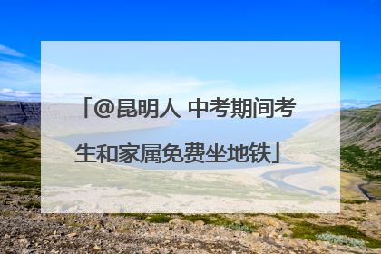 @昆明人 中考期间考生和家属免费坐地铁