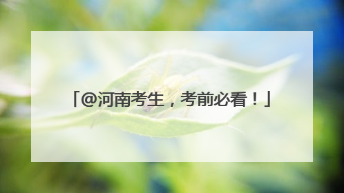 @河南考生，考前必看！