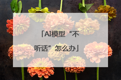 AI模型“不听话”怎么办