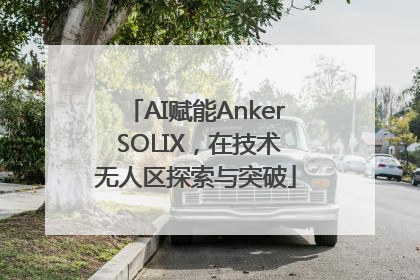 AI赋能Anker SOLIX，在技术无人区探索与突破