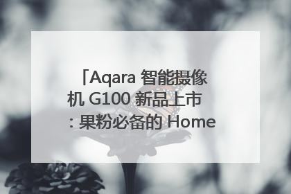Aqara 智能摄像机 G100 新品上市：果粉必备的 HomeKit 看家拍档
