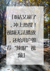 B站又崩了，冲上热搜！视频无法播放，还给用户推荐“辣眼”视频