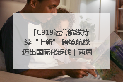 C919运营航线持续“上新” 跨境航线迈出国际化步伐｜两周年“成绩单”梳理↓