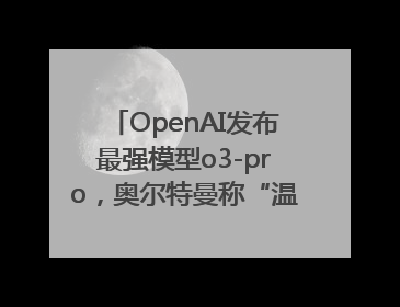 OpenAI发布最强模型o3-pro，奥尔特曼称“温和的奇点”到来