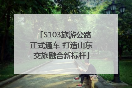S103旅游公路正式通车 打造山东交旅融合新标杆