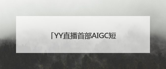 YY直播首部AIGC短剧上线：借助百度技术优势 强化生态短剧概念